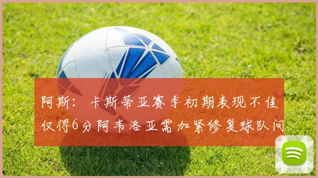 阿斯：卡斯蒂亚赛季初期表现不佳仅得6分阿韦洛亚需加紧修复球队问题