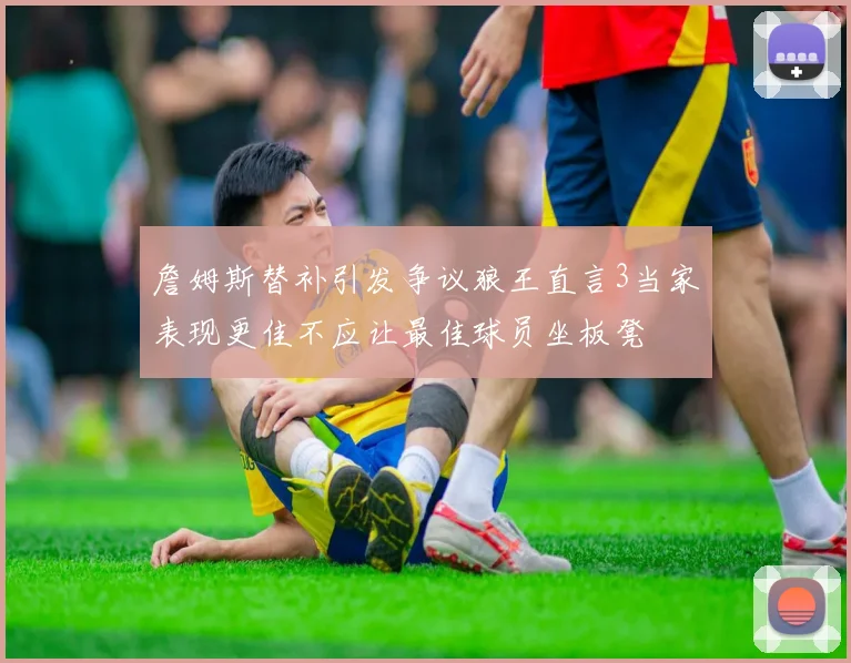 詹姆斯替补引发争议狼王直言3当家表现更佳不应让最佳球员坐板凳