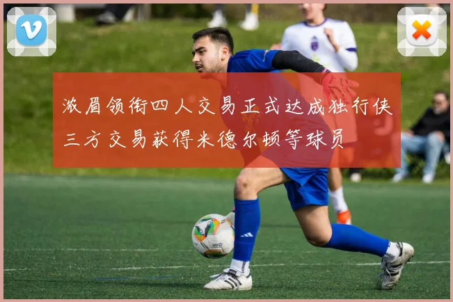 浓眉领衔四人交易正式达成独行侠三方交易获得米德尔顿等球员