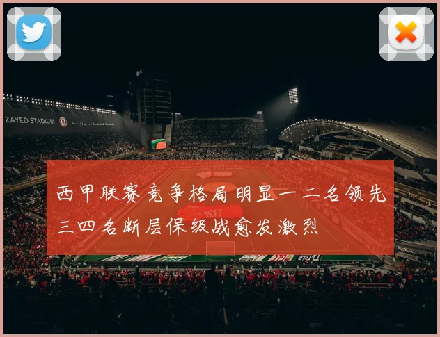 西甲联赛竞争格局明显一二名领先三四名断层保级战愈发激烈