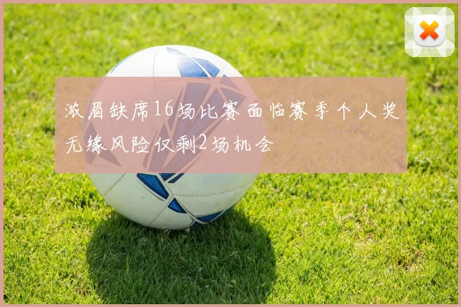 浓眉缺席16场比赛面临赛季个人奖无缘风险仅剩2场机会