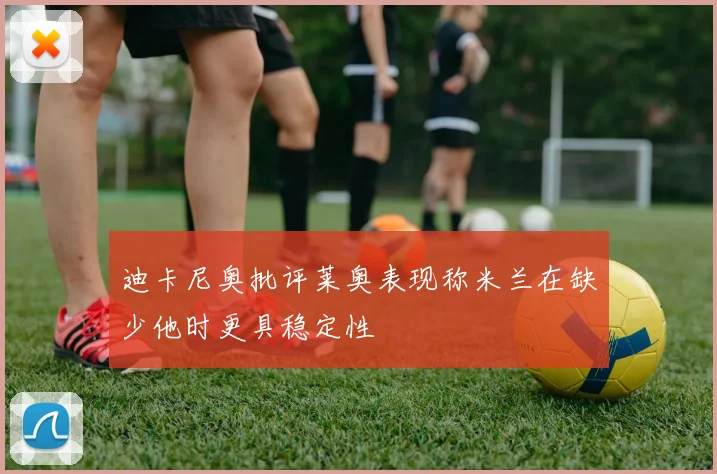 迪卡尼奥批评莱奥表现称米兰在缺少他时更具稳定性