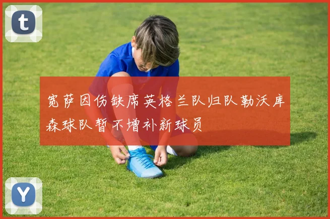 宽萨因伤缺席英格兰队归队勒沃库森球队暂不增补新球员