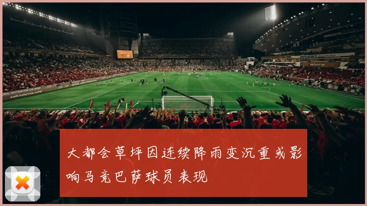 大都会草坪因连续降雨变沉重或影响马竞巴萨球员表现