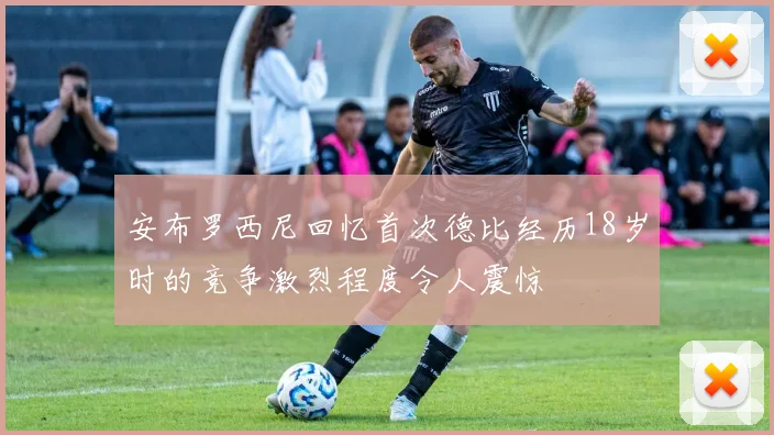 安布罗西尼回忆首次德比经历18岁时的竞争激烈程度令人震惊
