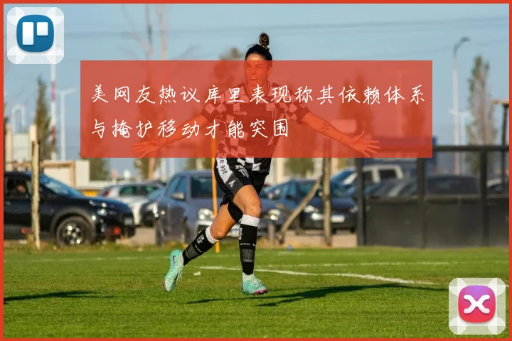 美网友热议库里表现称其依赖体系与掩护移动才能突围