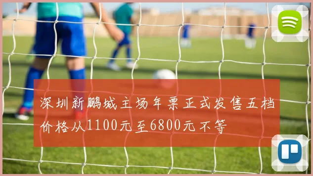 深圳新鹏城主场年票正式发售五档价格从1100元至6800元不等