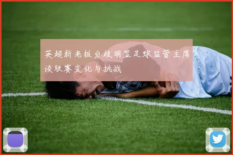 英超新老板分歧明显足球监管主席谈联赛变化与挑战