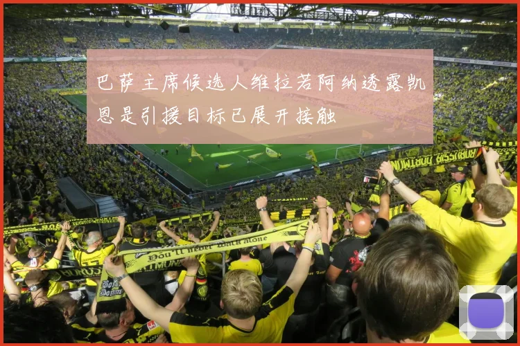 巴萨主席候选人维拉若阿纳透露凯恩是引援目标已展开接触