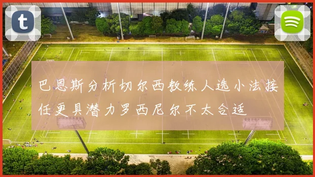 巴恩斯分析切尔西教练人选小法接任更具潜力罗西尼尔不太合适
