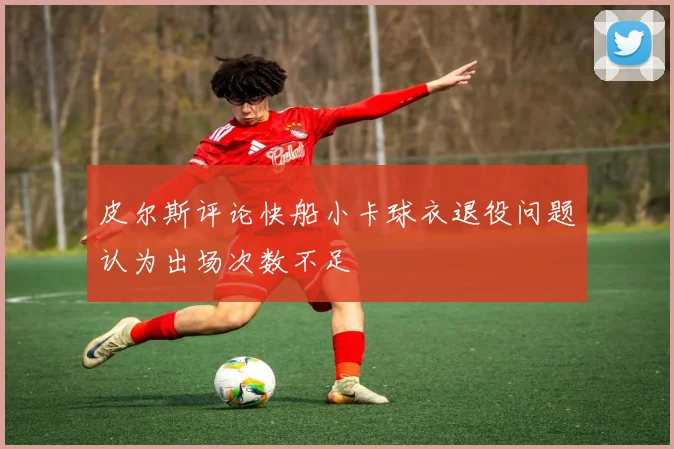 皮尔斯评论快船小卡球衣退役问题认为出场次数不足