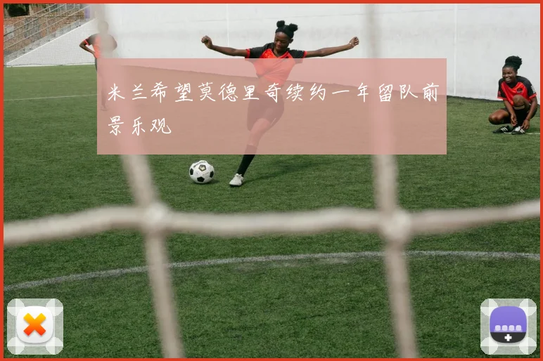 米兰希望莫德里奇续约一年留队前景乐观