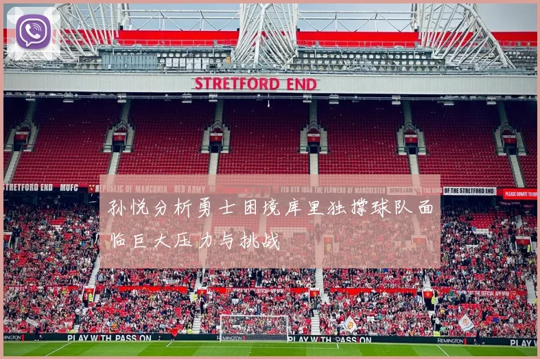 孙悦分析勇士困境库里独撑球队面临巨大压力与挑战