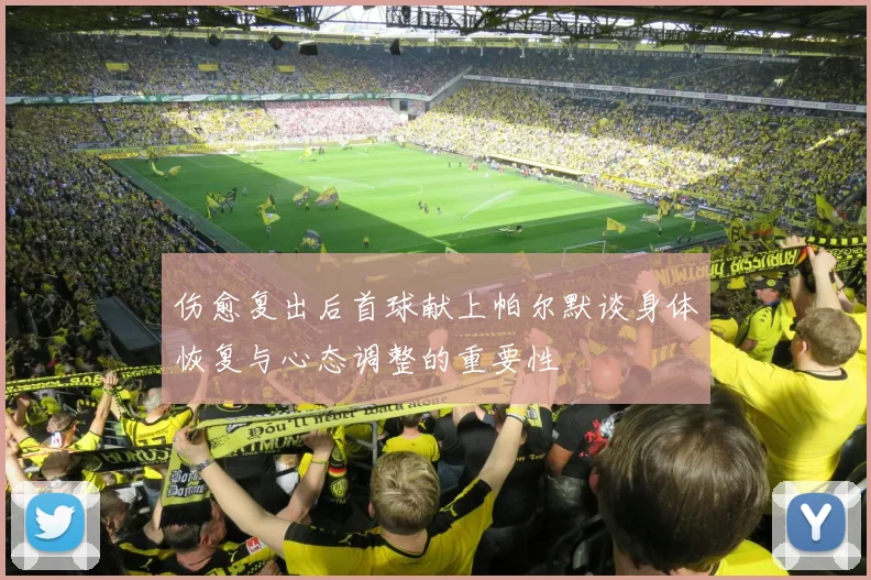 伤愈复出后首球献上帕尔默谈身体恢复与心态调整的重要性