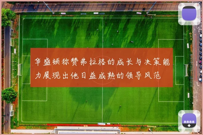 华盛顿称赞弗拉格的成长与决策能力展现出他日益成熟的领导风范